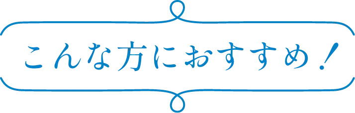 こんな方におすすめ！